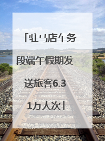 驻马店车务段端午假期发送旅客6.31万人次