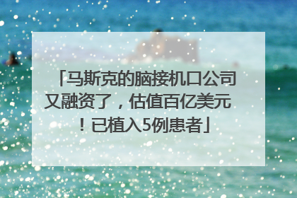 马斯克的脑接机口公司又融资了，估值百亿美元！已植入5例患者