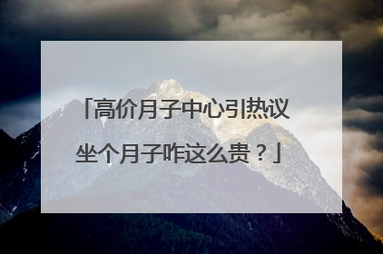 高价月子中心引热议 坐个月子咋这么贵？