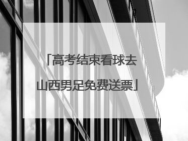 高考结束看球去 山西男足免费送票
