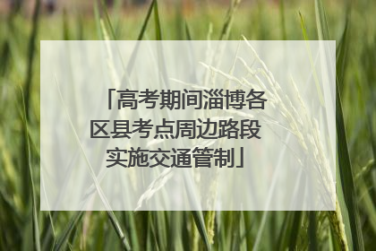 高考期间淄博各区县考点周边路段实施交通管制