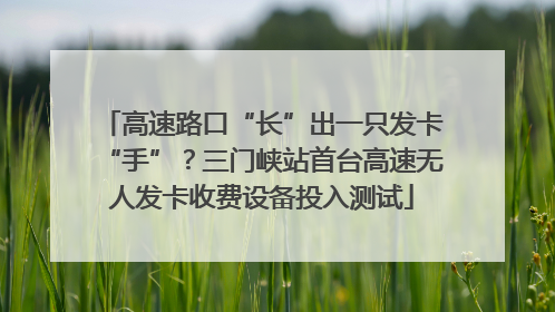 高速路口“长”出一只发卡“手”？三门峡站首台高速无人发卡收费设备投入测试