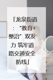 龙泉街道：“教育+整治”双发力 筑牢道路交通安全防线