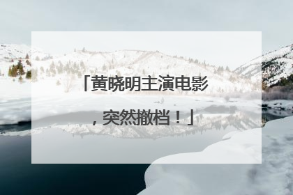 黄晓明主演电影，突然撤档！