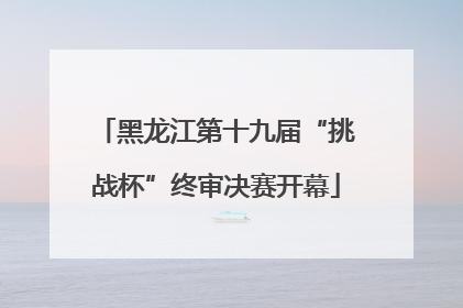 黑龙江第十九届“挑战杯”终审决赛开幕