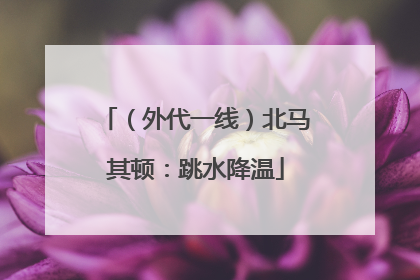 （外代一线）北马其顿：跳水降温