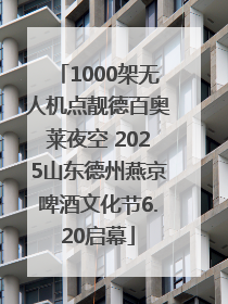 1000架无人机点靓德百奥莱夜空 2025山东德州燕京啤酒文化节6.20启幕