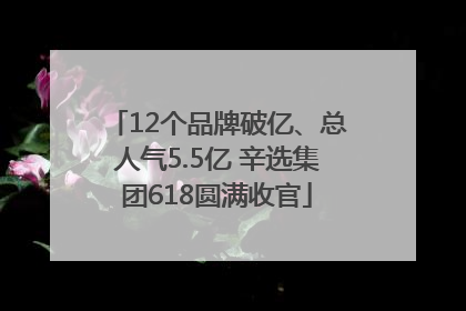 12个品牌破亿、总人气5.5亿 辛选集团618圆满收官