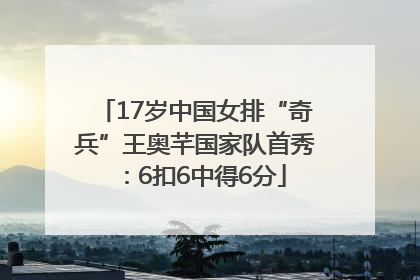 17岁中国女排“奇兵”王奥芊国家队首秀：6扣6中得6分