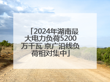 2024年湖南最大电力负荷5200万千瓦 京广沿线负荷相对集中