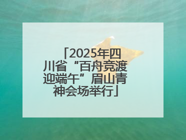 2025年四川省“百舟竞渡迎端午”眉山青神会场举行