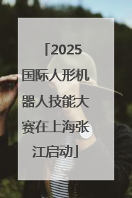 2025国际人形机器人技能大赛在上海张江启动
