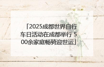 2025成都世界自行车日活动在成都举行 500余家庭畅骑迎世运