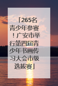 265名青少年参赛！广安市举行第四届青少年书画传习大会市级选拔赛
