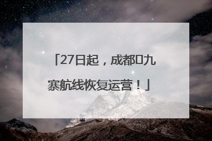 27日起，成都⇋九寨航线恢复运营！