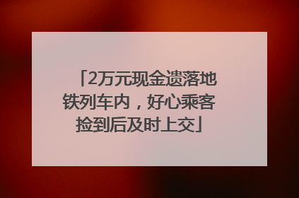 2万元现金遗落地铁列车内，好心乘客捡到后及时上交