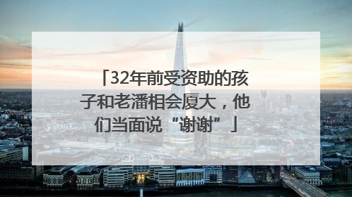 32年前受资助的孩子和老潘相会厦大，他们当面说“谢谢”