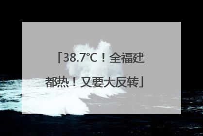38.7℃！全福建都热！又要大反转