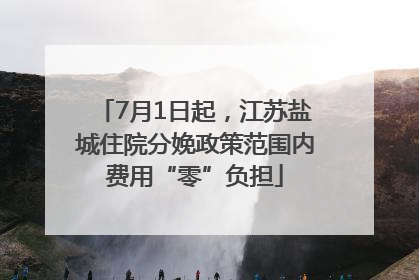 7月1日起，江苏盐城住院分娩政策范围内费用“零”负担
