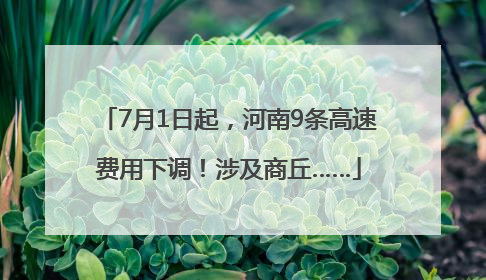 7月1日起，河南9条高速费用下调！涉及商丘……