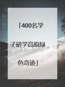 400名学子研学高原绿色奇迹