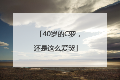 40岁的C罗，还是这么爱哭