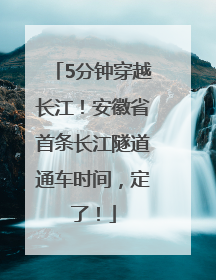5分钟穿越长江！安徽省首条长江隧道通车时间，定了！