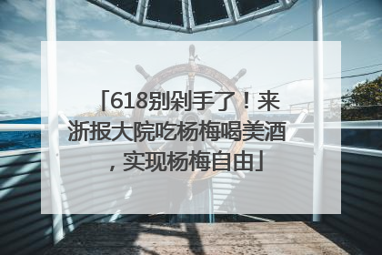 618别剁手了！来浙报大院吃杨梅喝美酒，实现杨梅自由