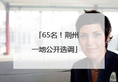 65名！荆州一地公开选调