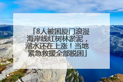 8人被困厦门浪漫海岸线红树林淤泥，潮水还在上涨！当地紧急救援全部脱困