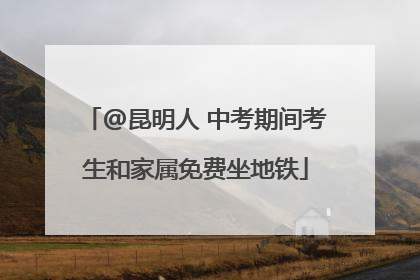 @昆明人 中考期间考生和家属免费坐地铁