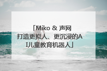 Miko & 声网 打造更拟人、更沉浸的AI儿童教育机器人
