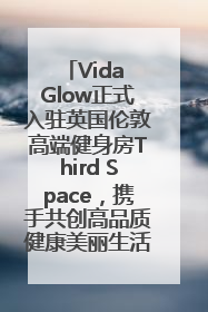 Vida Glow正式入驻英国伦敦高端健身房Third Space，携手共创高品质健康美丽生活哲学