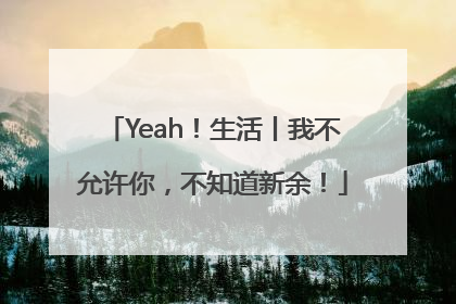 Yeah！生活丨我不允许你，不知道新余！