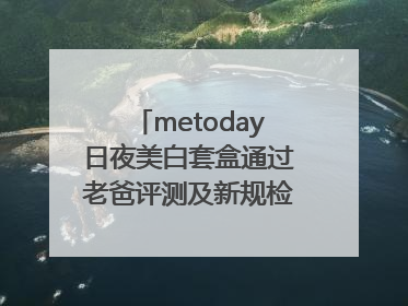 metoday日夜美白套盒通过老爸评测及新规检测：历时182天验证有效性